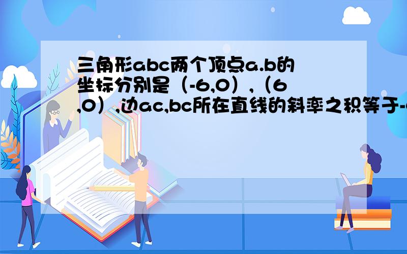 三角形abc两个顶点a.b的坐标分别是（-6,0）,（6,0）,边ac,bc所在直线的斜率之积等于-4/9.求点c的轨迹方