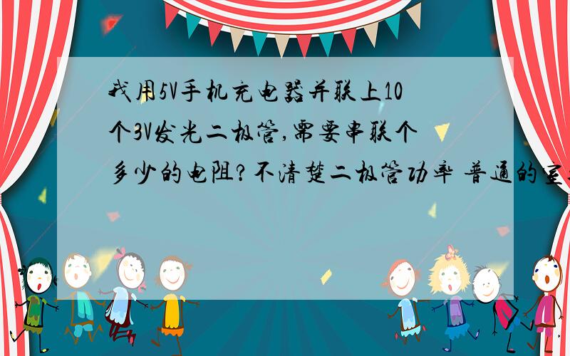 我用5V手机充电器并联上10个3V发光二极管,需要串联个多少的电阻?不清楚二极管功率 普通的室外广告用3V发光二极管