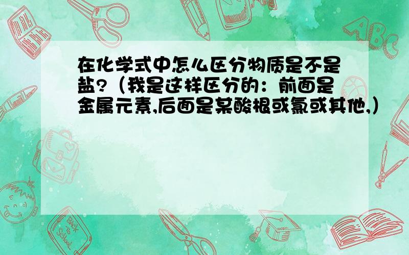 在化学式中怎么区分物质是不是盐?（我是这样区分的：前面是金属元素,后面是某酸根或氯或其他,）