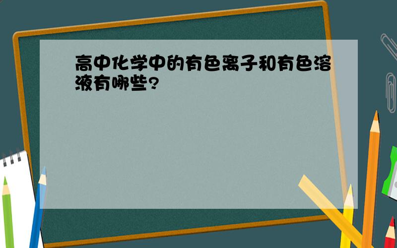 高中化学中的有色离子和有色溶液有哪些?