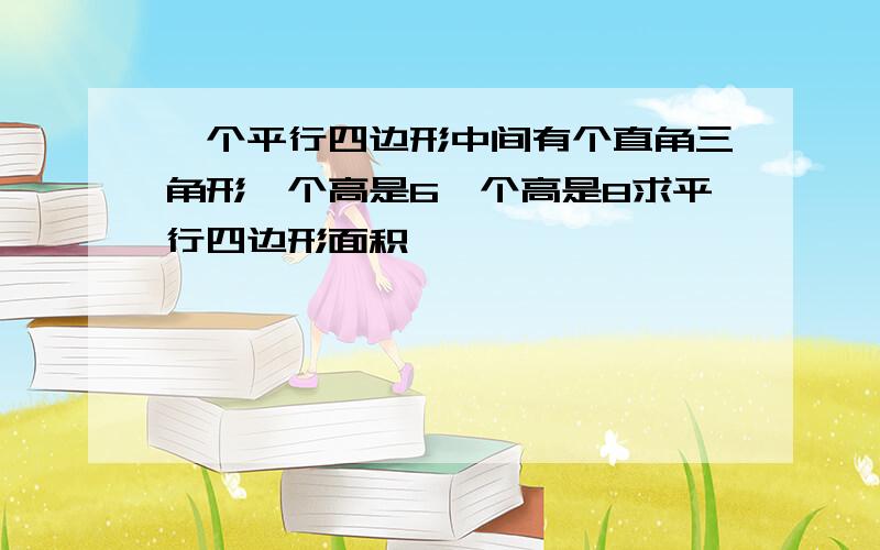 一个平行四边形中间有个直角三角形一个高是6一个高是8求平行四边形面积