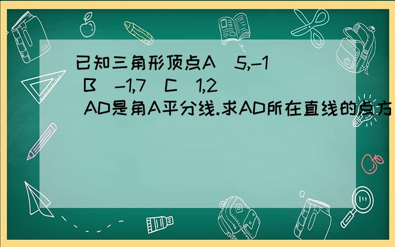 已知三角形顶点A（5,-1） B（-1,7）C（1,2） AD是角A平分线.求AD所在直线的点方向是方程