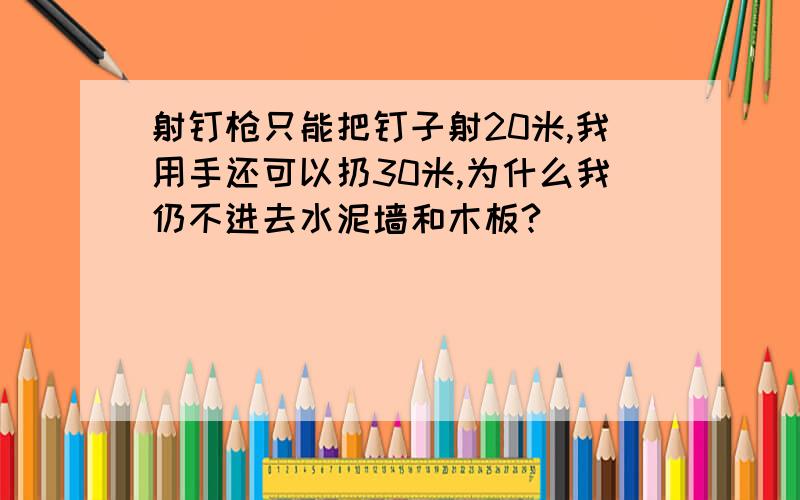 射钉枪只能把钉子射20米,我用手还可以扔30米,为什么我仍不进去水泥墙和木板?