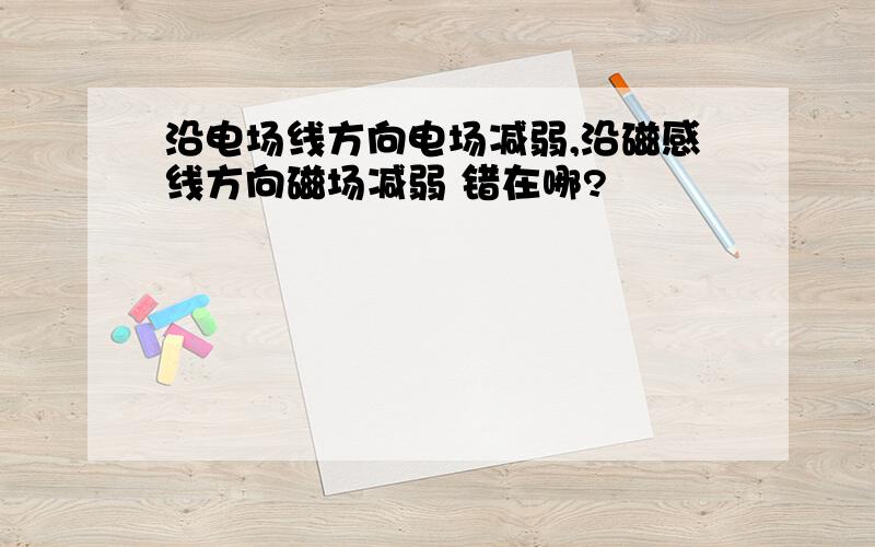 沿电场线方向电场减弱,沿磁感线方向磁场减弱 错在哪?