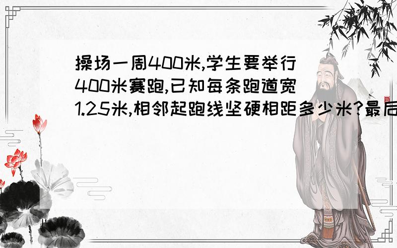 操场一周400米,学生要举行400米赛跑,已知每条跑道宽1.25米,相邻起跑线坚硬相距多少米?最后答案是7.85 主要是怎么列方程式子 只列未知数d（直径）老师讲 3.14*（d+1.5*2）……后面没听清