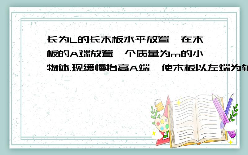 长为L的长木板水平放置,在木板的A端放置一个质量为m的小物体.现缓慢抬高A端,使木板以左端为轴转动物体相对木板始终静止,那为什么可以看成是匀速的,它是对地面而言呢,还是别的?