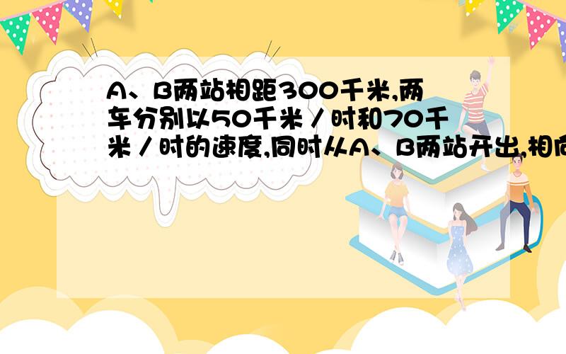 A、B两站相距300千米,两车分别以50千米／时和70千米／时的速度,同时从A、B两站开出,相向而行.问几小时后两车相遇?若设x小时后相遇,列方程为：