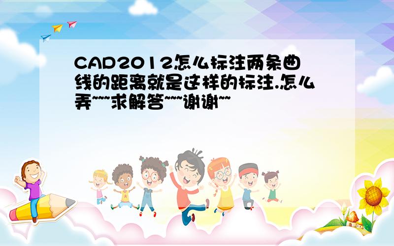 CAD2012怎么标注两条曲线的距离就是这样的标注.怎么弄~~~求解答~~~谢谢~~