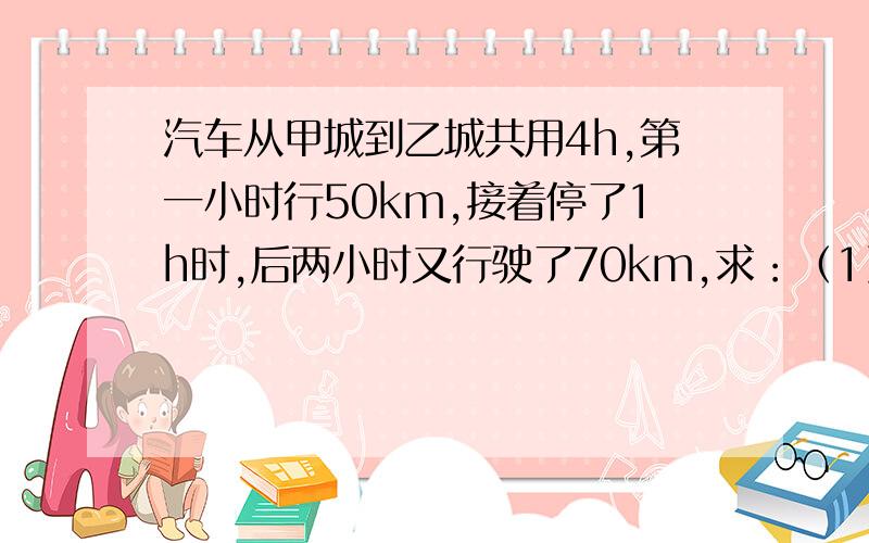 汽车从甲城到乙城共用4h,第一小时行50km,接着停了1h时,后两小时又行驶了70km,求：（1）第1h的平均速度.（2）第2h的平均速度.（3）后第2h的平均速度.