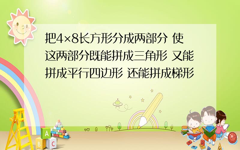 把4×8长方形分成两部分 使这两部分既能拼成三角形 又能拼成平行四边形 还能拼成梯形