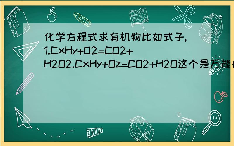 化学方程式求有机物比如式子,1.CxHy+O2=CO2+H2O2.CxHy+Oz=CO2+H2O这个是万能的求式子?.请问他们配平后是什么?.分别解释下为什么.