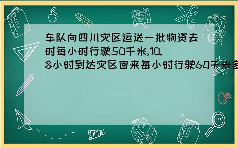 车队向四川灾区运送一批物资去时每小时行驶50千米,10.8小时到达灾区回来每小时行驶60千米多长时间能够到出发点?4：5=24÷（ ）=（ ）：15=（ ）分之16=（ ）％