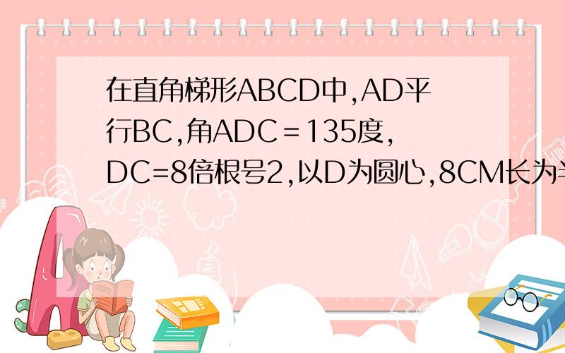 在直角梯形ABCD中,AD平行BC,角ADC＝135度,DC=8倍根号2,以D为圆心,8CM长为半径做圆D,接：试确定圆D与BC交点的个数
