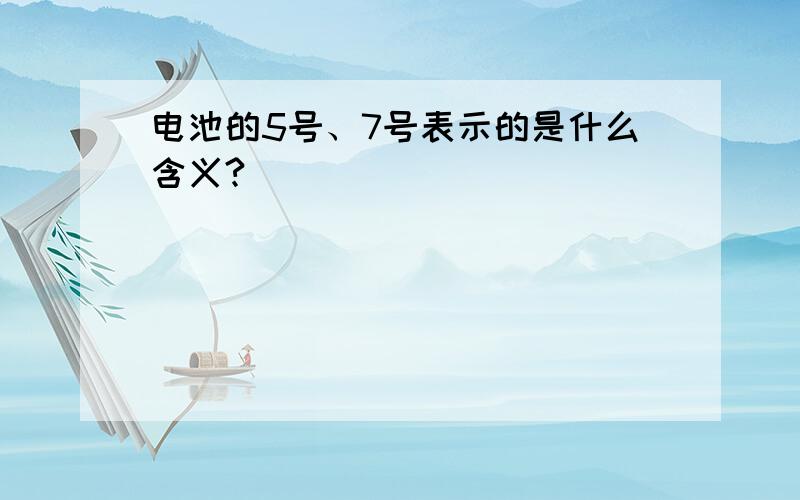 电池的5号、7号表示的是什么含义?