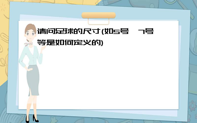 请问足球的尺寸(如5号,7号等是如何定义的)