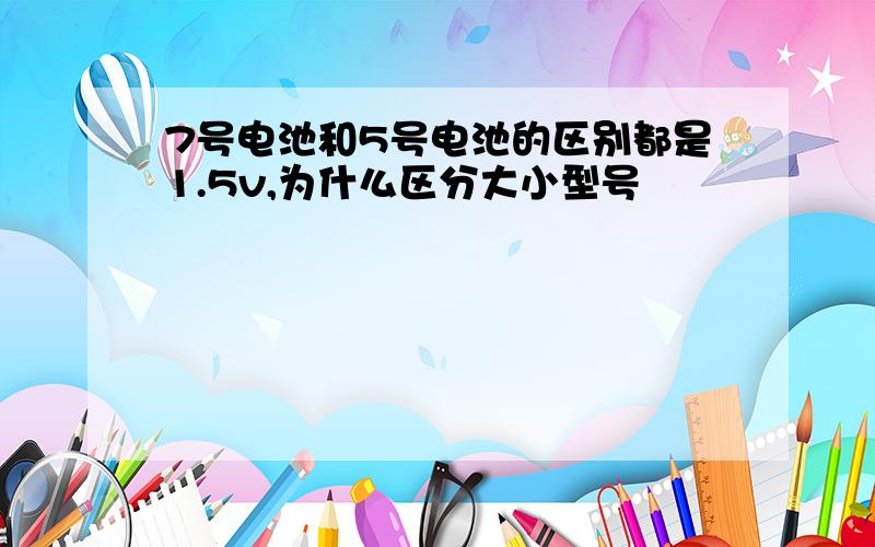 7号电池和5号电池的区别都是1.5v,为什么区分大小型号