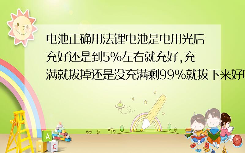 电池正确用法锂电池是电用光后充好还是到5%左右就充好,充满就拔掉还是没充满剩99%就拔下来好呢?