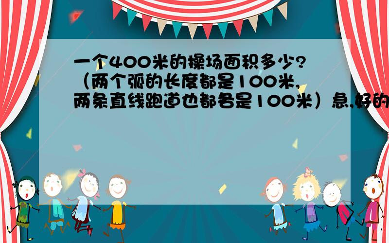 一个400米的操场面积多少?（两个弧的长度都是100米,两条直线跑道也都各是100米）急,好的给30分