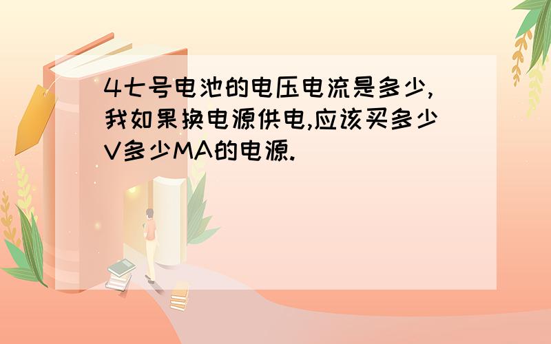 4七号电池的电压电流是多少,我如果换电源供电,应该买多少V多少MA的电源.