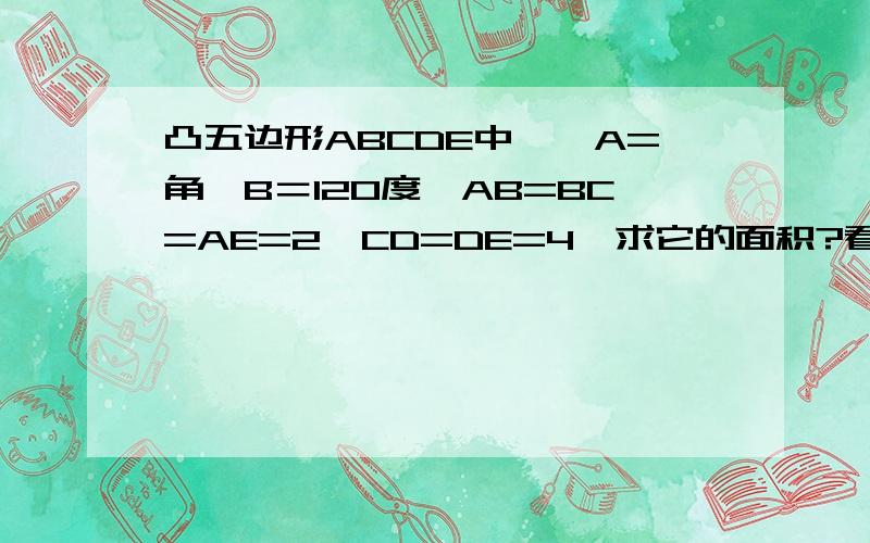 凸五边形ABCDE中,∠A=角∠B＝120度,AB=BC=AE=2,CD=DE=4,求它的面积?看了题目的解析,它的解析是这样的,连接CE,延长CB、EA并于点P,∴∠EAB=∠ABC=120度,∴∠1＝∠2＝60度,∴△ABP为等边三角形,∴PB=PA=AB=2,∠