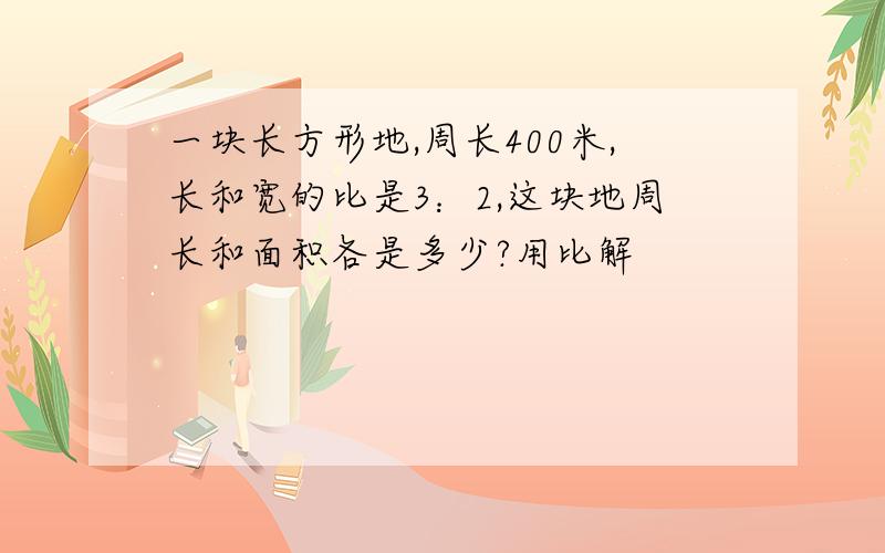 一块长方形地,周长400米,长和宽的比是3：2,这块地周长和面积各是多少?用比解