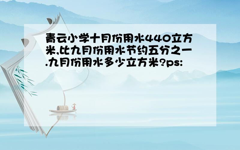 青云小学十月份用水440立方米,比九月份用水节约五分之一.九月份用水多少立方米?ps: