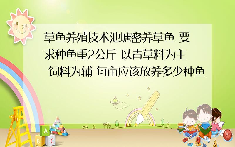 草鱼养殖技术池塘密养草鱼 要求种鱼重2公斤 以青草料为主 饲料为辅 每亩应该放养多少种鱼