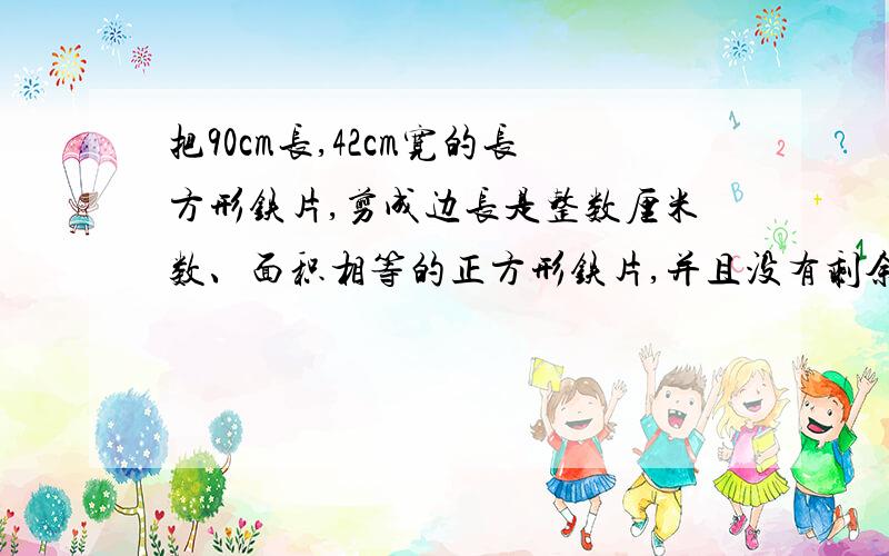 把90cm长,42cm宽的长方形铁片,剪成边长是整数厘米数、面积相等的正方形铁片,并且没有剩余,至少可以剪多少块铁片?