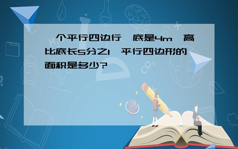 一个平行四边行,底是4m,高比底长5分之1,平行四边形的面积是多少?