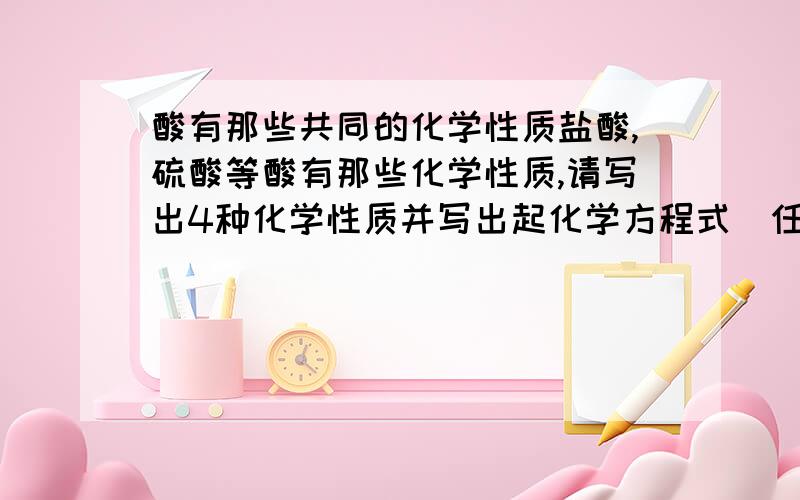 酸有那些共同的化学性质盐酸,硫酸等酸有那些化学性质,请写出4种化学性质并写出起化学方程式(任举一例),