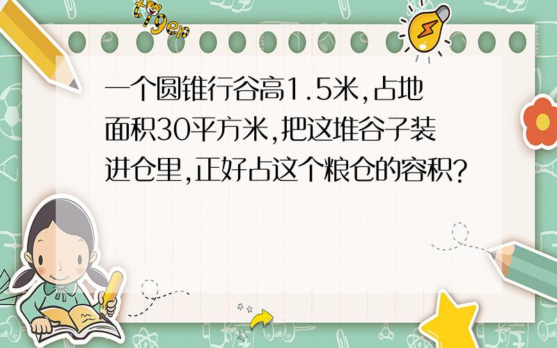 一个圆锥行谷高1.5米,占地面积30平方米,把这堆谷子装进仓里,正好占这个粮仓的容积?