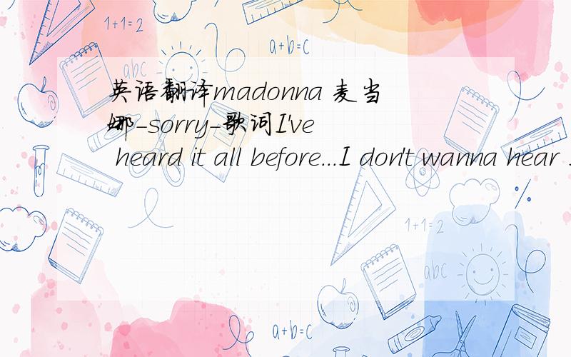 英语翻译madonna 麦当娜-sorry-歌词I've heard it all before...I don't wanna hear I don't wanna know Please don't say you're sorry I've heard it all before And I can take care of myself I don't wanna hear I don't wanna know Please don't say for