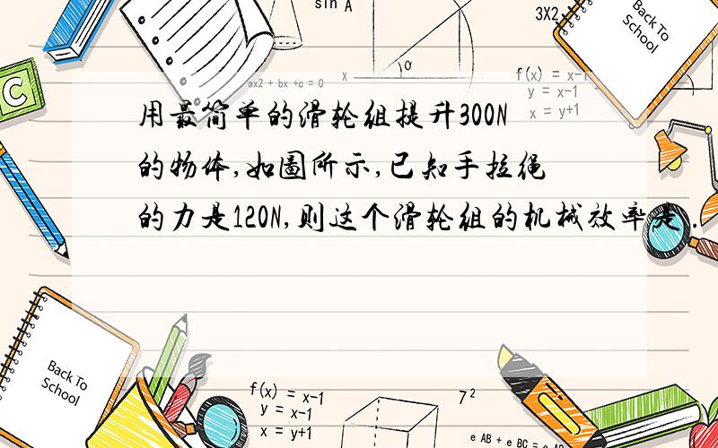 用最简单的滑轮组提升300N的物体,如图所示,已知手拉绳的力是120N,则这个滑轮组的机械效率是 .