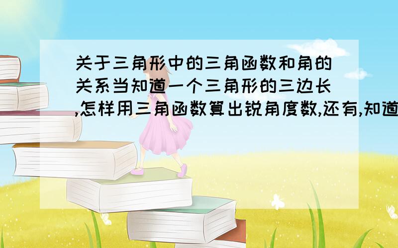 关于三角形中的三角函数和角的关系当知道一个三角形的三边长,怎样用三角函数算出锐角度数,还有,知道角的度数,怎样求tan cos等值