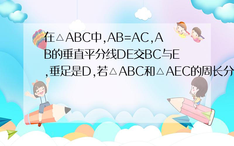 在△ABC中,AB=AC,AB的垂直平分线DE交BC与E,垂足是D,若△ABC和△AEC的周长分别是26和18,求三角形ABC各边长