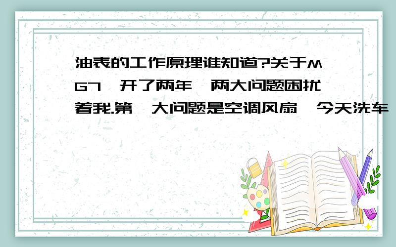 油表的工作原理谁知道?关于MG7,开了两年,两大问题困扰着我.第一大问题是空调风扇,今天洗车,小弟在倒车,都不用出去看就知道轮到我的车了.希望尽快有同学能验证那个方案,我想在国庆后就