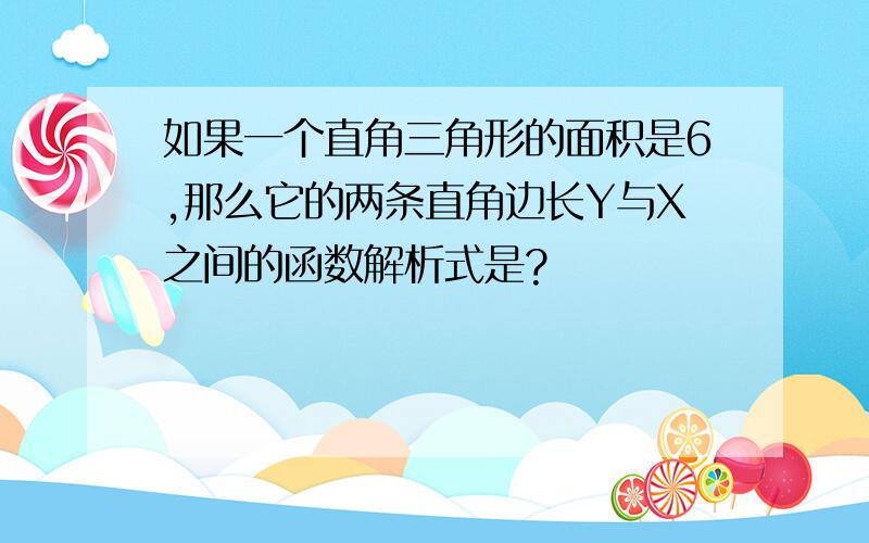 如果一个直角三角形的面积是6,那么它的两条直角边长Y与X之间的函数解析式是?