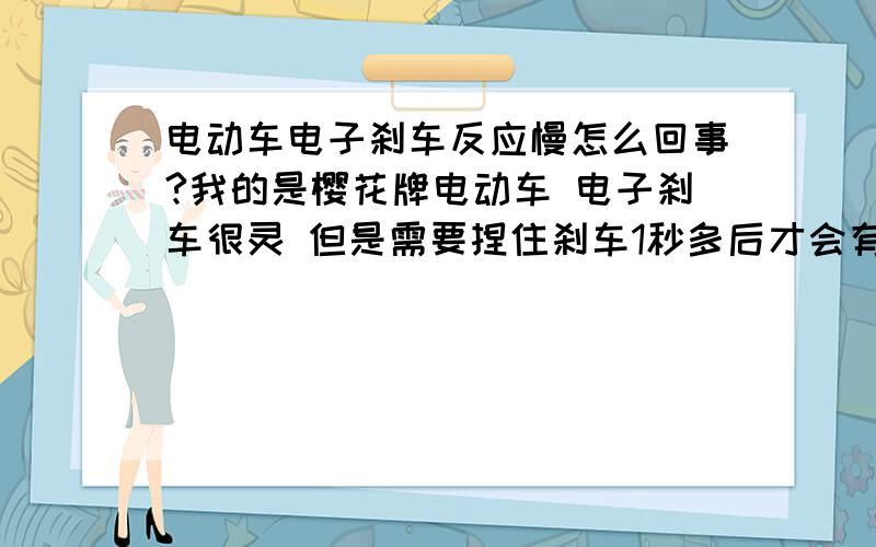 电动车电子刹车反应慢怎么回事?我的是樱花牌电动车 电子刹车很灵 但是需要捏住刹车1秒多后才会有明显感觉 正常么?我的妈呀瞧你说的不至于 机械刹车还好使呢