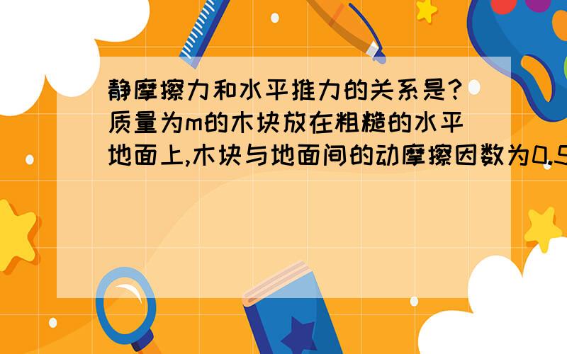 静摩擦力和水平推力的关系是?质量为m的木块放在粗糙的水平地面上,木块与地面间的动摩擦因数为0.5,水平推力为F1作用在木块上,但是没有把木块推动,则木块收到的静摩擦力和水平推力F1的关