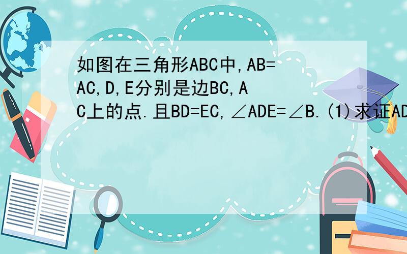 如图在三角形ABC中,AB=AC,D,E分别是边BC,AC上的点.且BD=EC,∠ADE=∠B.(1)求证AD=DE(2)若∠ADE=x°,求∠ADB的度数(用含x的代数式表示)