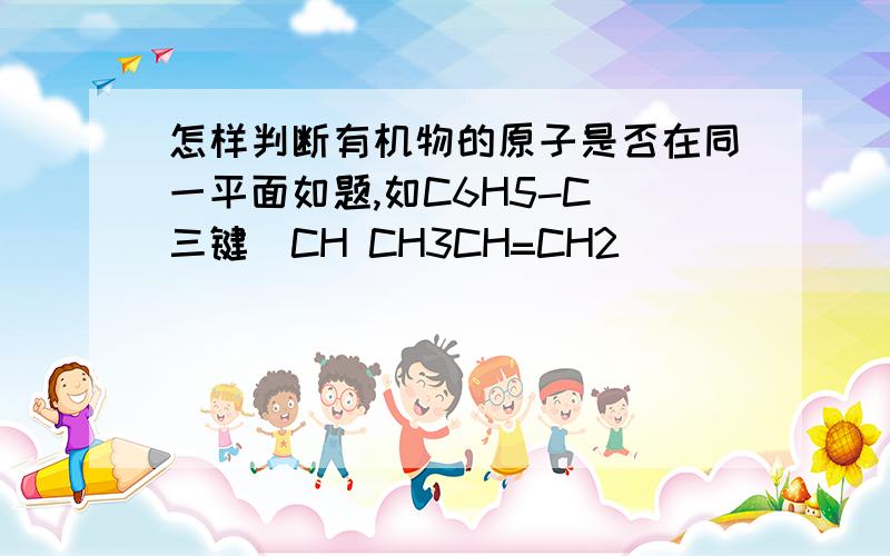 怎样判断有机物的原子是否在同一平面如题,如C6H5-C(三键）CH CH3CH=CH2