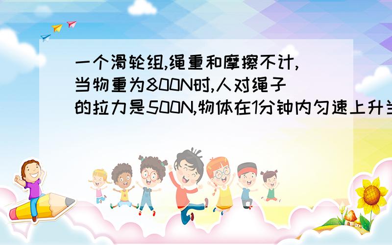 一个滑轮组,绳重和摩擦不计,当物重为800N时,人对绳子的拉力是500N,物体在1分钟内匀速上升当重物为600N时,要将重物提升5M,求拉力做得功.{滑轮组中,有两条线和动滑轮关系}