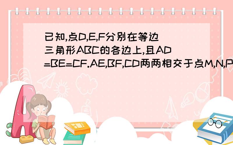 已知,点D,E,F分别在等边三角形ABC的各边上,且AD=BE=CF.AE,BF,CD两两相交于点M,N,P.试问：三角形MNP是什么形状的三角形?证明你的猜想.