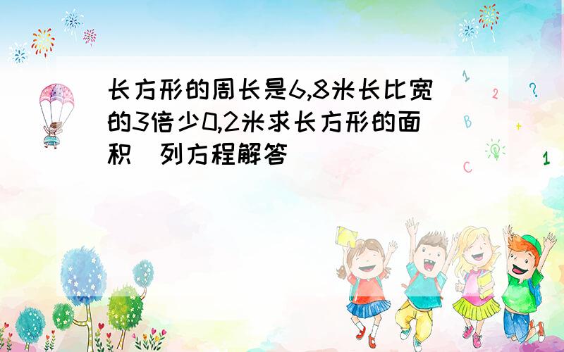 长方形的周长是6,8米长比宽的3倍少0,2米求长方形的面积（列方程解答）