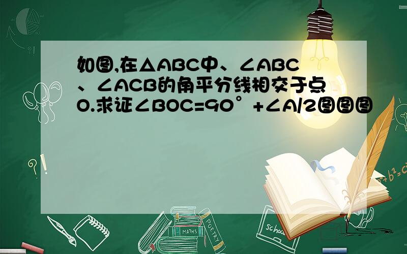 如图,在△ABC中、∠ABC、∠ACB的角平分线相交于点O.求证∠BOC=90°+∠A/2图图图