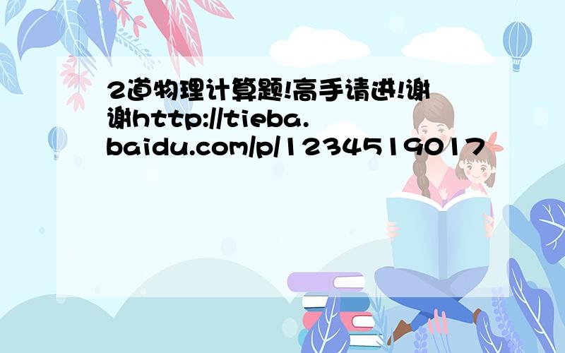 2道物理计算题!高手请进!谢谢http://tieba.baidu.com/p/1234519017