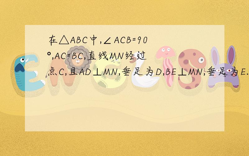 在△ABC中,∠ACB=90°,AC=BC,直线MN经过点C,且AD⊥MN,垂足为D,BE⊥MN,垂足为E.（1）如图①,求证：DE=AD+BE(2)保持上述条件不变,若直线MN绕点C进行旋转,使MN经过△ABC的内部,则DE、AD、BE、具有怎样的等量