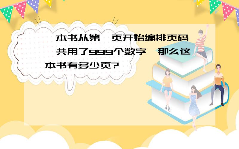 一本书从第一页开始编排页码,一共用了999个数字,那么这本书有多少页?