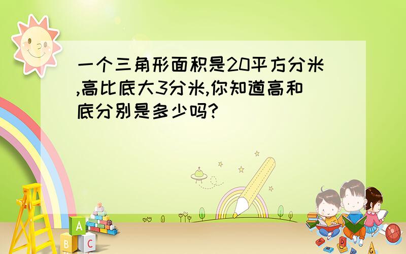 一个三角形面积是20平方分米,高比底大3分米,你知道高和底分别是多少吗?