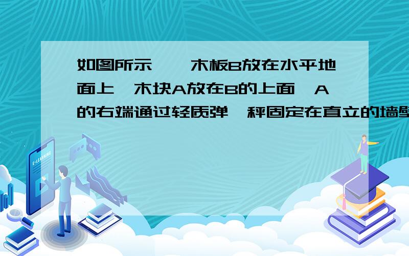 如图所示,一木板B放在水平地面上,木块A放在B的上面,A的右端通过轻质弹簧秤固定在直立的墙壁上.用F向左拉动B,使它以速度v运动,这时弹簧秤的示数为F.下列说法正确的是A、B受到的滑动摩擦